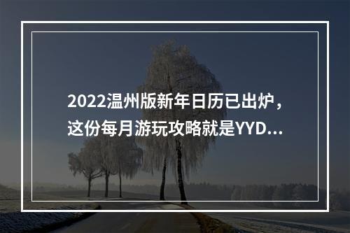 2022温州版新年日历已出炉，这份每月游玩攻略就是YYDS！