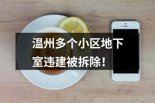 温州多个小区地下室违建被拆除！