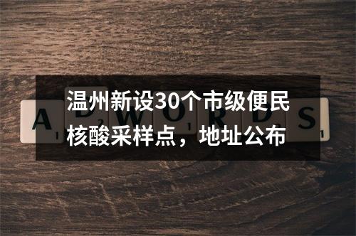 温州新设30个市级便民核酸采样点，地址公布