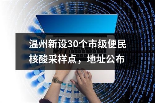 温州新设30个市级便民核酸采样点，地址公布