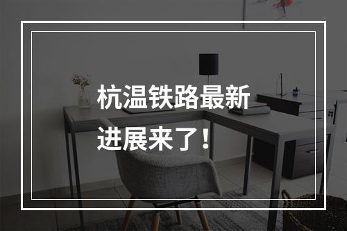 杭温铁路最新进展来了！