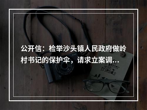 公开信：检举沙头镇人民政府做岭村书记的保护伞，请求立案调查！