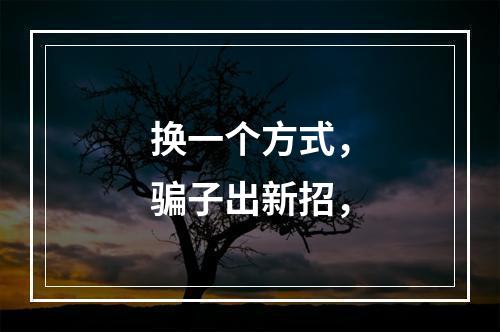 换一个方式，骗子出新招，