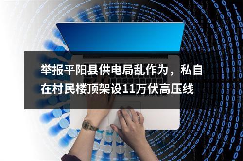 举报平阳县供电局乱作为，私自在村民楼顶架设11万伏高压线