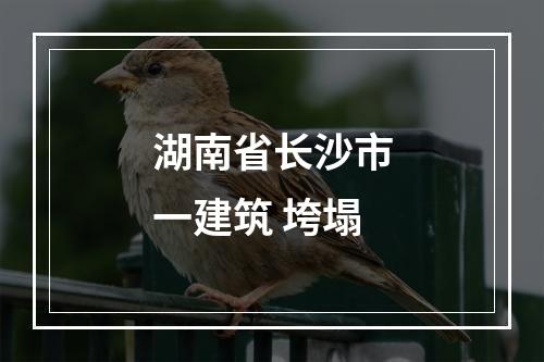 湖南省长沙市一建筑 垮塌