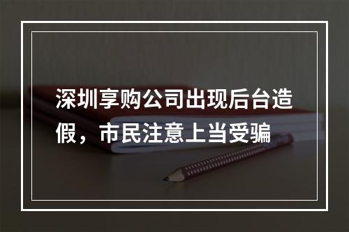 深圳享购公司出现后台造假，市民注意上当受骗