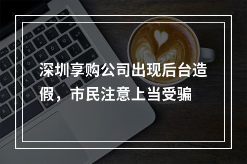 深圳享购公司出现后台造假，市民注意上当受骗