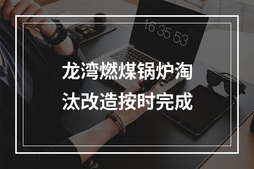 龙湾燃煤锅炉淘汰改造按时完成