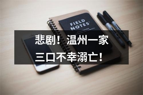 悲剧！温州一家三口不幸溺亡！