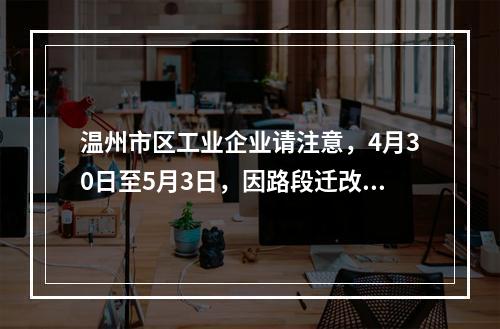 温州市区工业企业请注意，4月30日至5月3日，因路段迁改，作业期间供应我市 ...