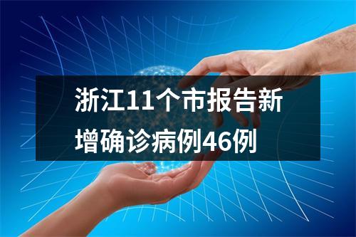 浙江11个市报告新增确诊病例46例