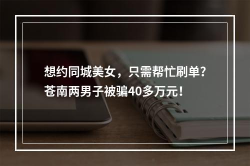 想约同城美女，只需帮忙刷单？苍南两男子被骗40多万元！