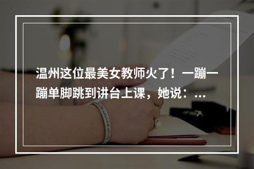 温州这位最美女教师火了！一蹦一蹦单脚跳到讲台上课，她说：孩子们这辈子只 ...