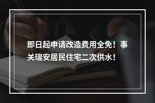 即日起申请改造费用全免！事关瑞安居民住宅二次供水！