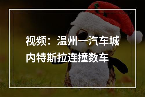 视频：温州一汽车城内特斯拉连撞数车