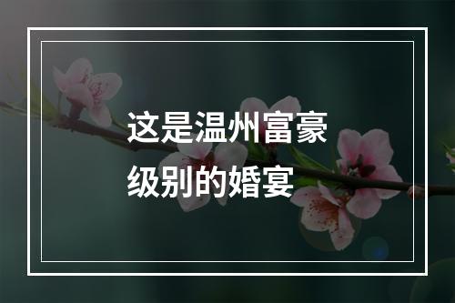 这是温州富豪级别的婚宴