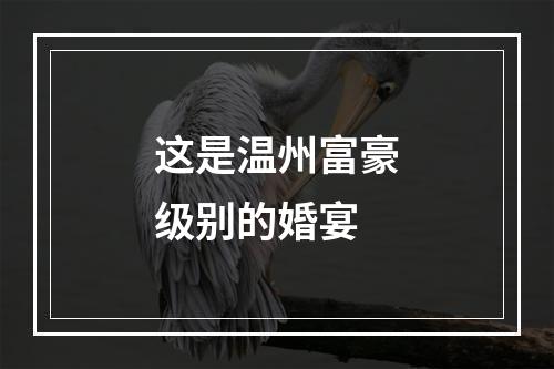 这是温州富豪级别的婚宴