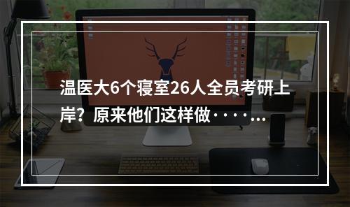 温医大6个寝室26人全员考研上岸？原来他们这样做······