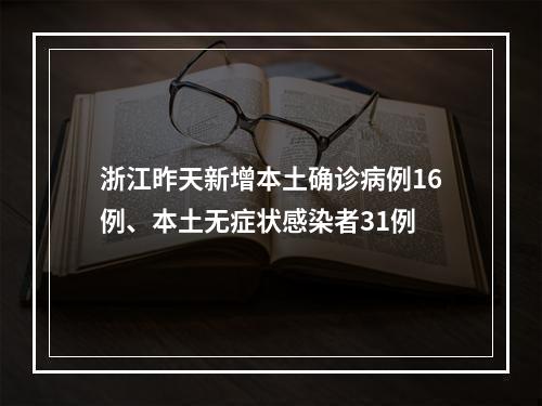 浙江昨天新增本土确诊病例16例、本土无症状感染者31例