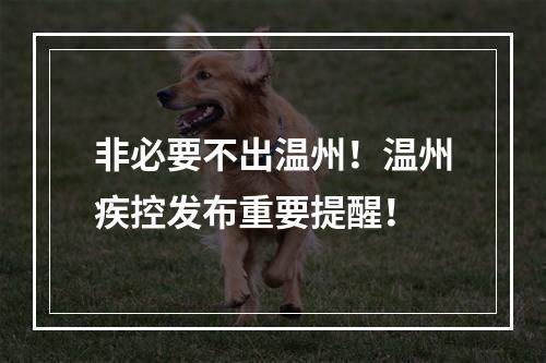 非必要不出温州！温州疾控发布重要提醒！