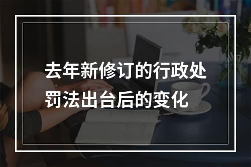 去年新修订的行政处罚法出台后的变化