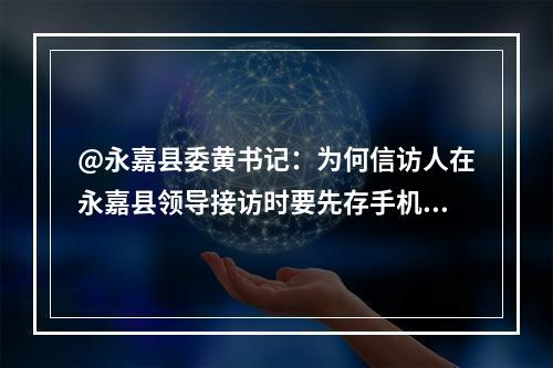 @永嘉县委黄书记：为何信访人在永嘉县领导接访时要先存手机？