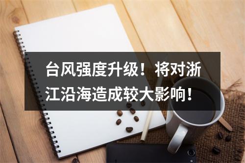 台风强度升级！将对浙江沿海造成较大影响！