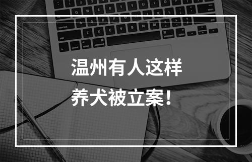 温州有人这样养犬被立案！