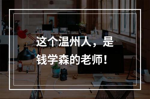 这个温州人，是钱学森的老师！