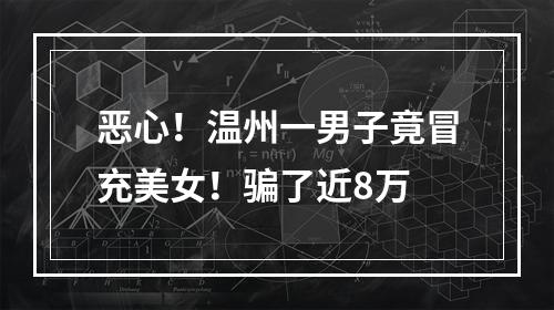 恶心！温州一男子竟冒充美女！骗了近8万