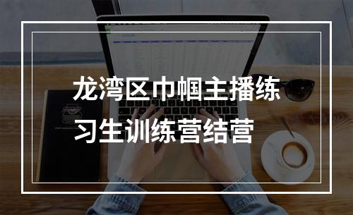 龙湾区巾帼主播练习生训练营结营