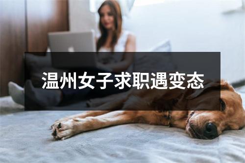 温州女子求职遇变态