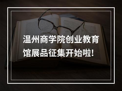 温州商学院创业教育馆展品征集开始啦!