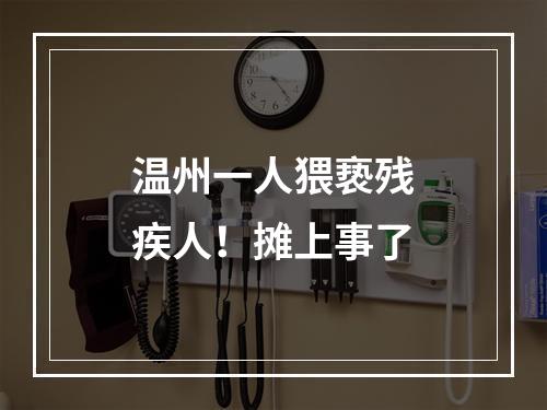 温州一人猥亵残疾人！摊上事了