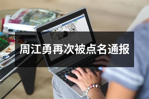 周江勇再次被点名通报