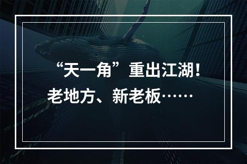 “天一角”重出江湖！老地方、新老板……