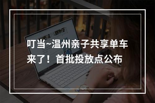 叮当~温州亲子共享单车来了！首批投放点公布