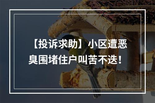 【投诉求助】小区遭恶臭围堵住户叫苦不迭！