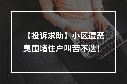 【投诉求助】小区遭恶臭围堵住户叫苦不迭！