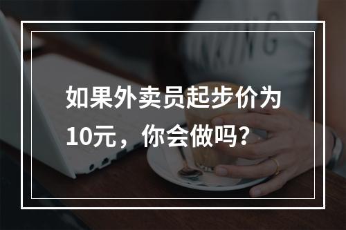 如果外卖员起步价为10元，你会做吗？