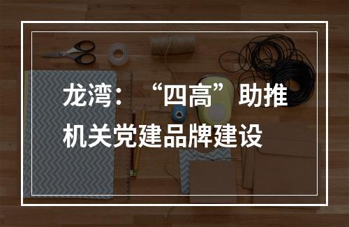 龙湾：“四高”助推机关党建品牌建设