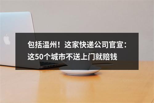 包括温州！这家快递公司官宣：这50个城市不送上门就赔钱