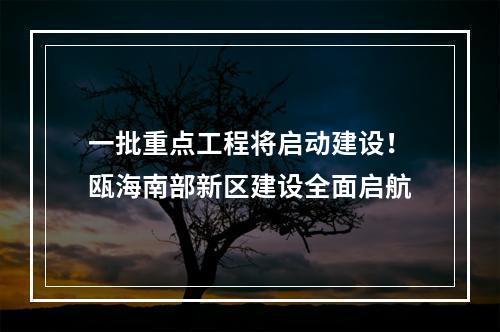一批重点工程将启动建设！瓯海南部新区建设全面启航