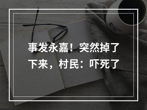 事发永嘉！突然掉了下来，村民：吓死了