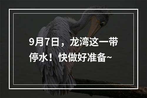 9月7日，龙湾这一带停水！快做好准备~