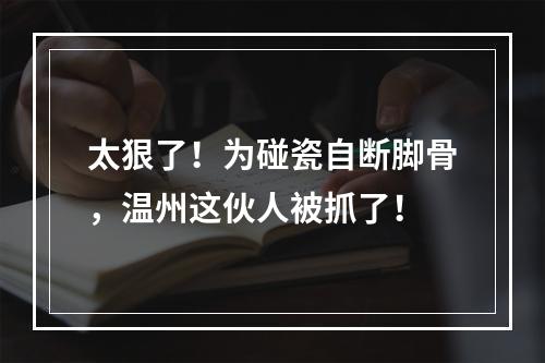 太狠了！为碰瓷自断脚骨，温州这伙人被抓了！