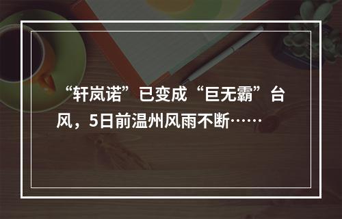 “轩岚诺”已变成“巨无霸”台风，5日前温州风雨不断……