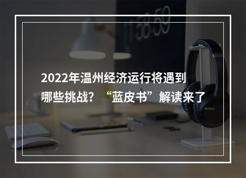 2022年温州经济运行将遇到哪些挑战？“蓝皮书”解读来了