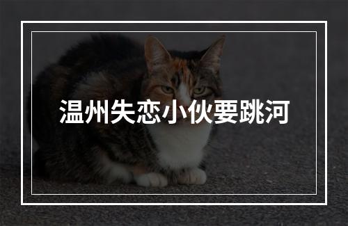 温州失恋小伙要跳河