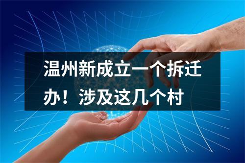 温州新成立一个拆迁办！涉及这几个村